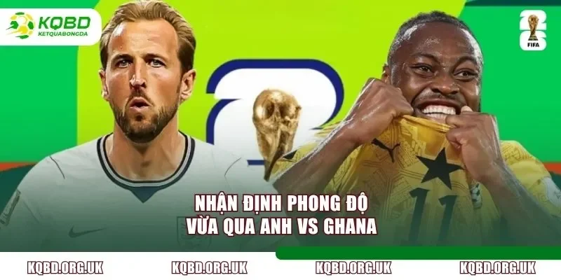Nhận định phong độ vừa qua Anh vs Ghana
